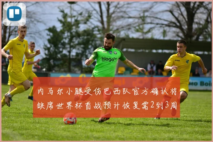 内马尔小腿受伤巴西队官方确认将缺席世界杯首战预计恢复需2到3周
