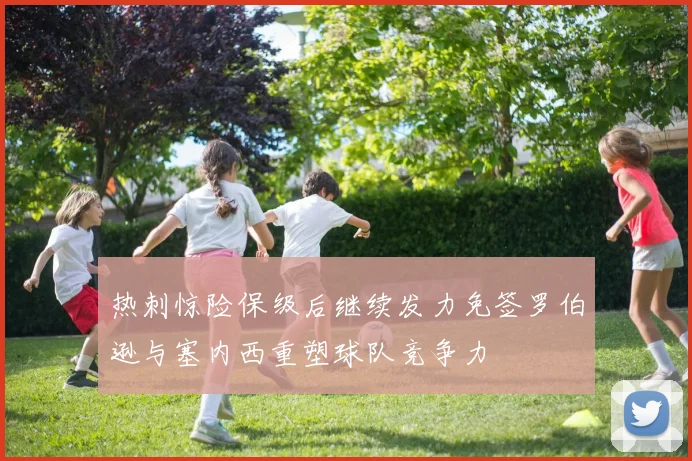热刺惊险保级后继续发力免签罗伯逊与塞内西重塑球队竞争力