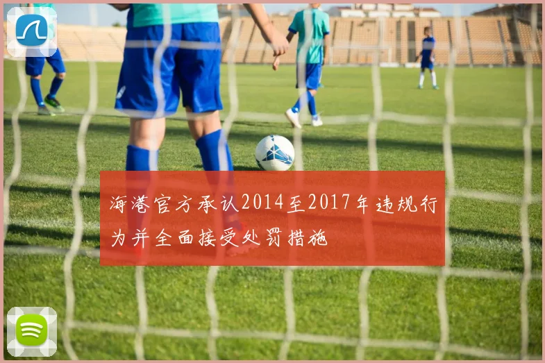 海港官方承认2014至2017年违规行为并全面接受处罚措施
