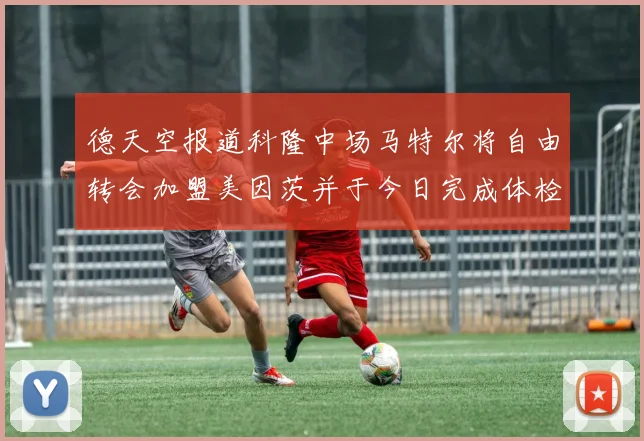 德天空报道科隆中场马特尔将自由转会加盟美因茨并于今日完成体检