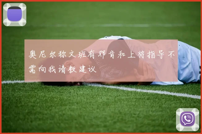 奥尼尔称文班有邓肯和上将指导不需向我请教建议