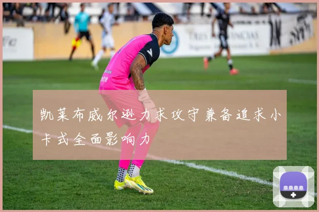 凯莱布威尔逊力求攻守兼备追求小卡式全面影响力