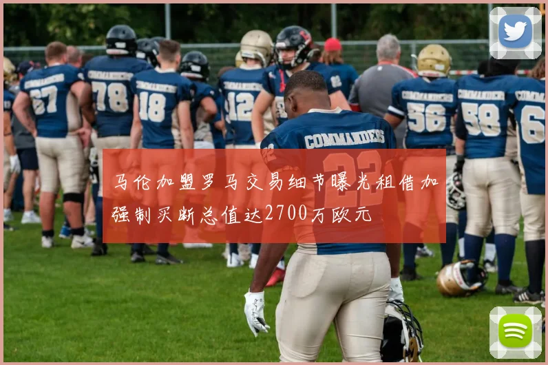 马伦加盟罗马交易细节曝光租借加强制买断总值达2700万欧元