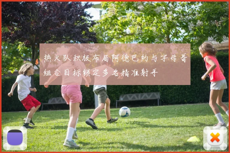 热火队积极布局阿德巴约与字母哥组合目标锁定多名精准射手