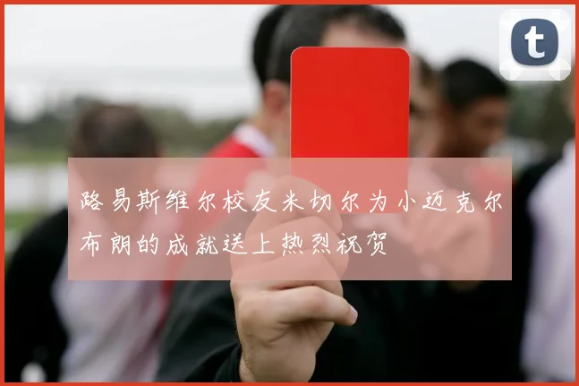 路易斯维尔校友米切尔为小迈克尔布朗的成就送上热烈祝贺