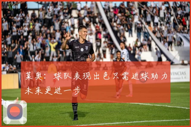 莱奥：球队表现出色只需进球助力未来更进一步