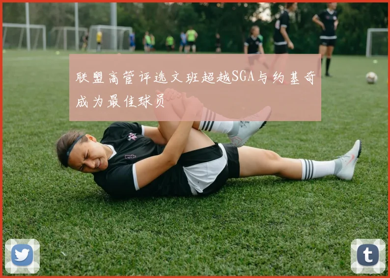 联盟高管评选文班超越SGA与约基奇成为最佳球员